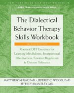 The Dialectical Behavior Therapy Skills Workbook: Practical DBT Exercises for Learning Mindfulness, Interpersonal Effectiveness, Emotion Regulation, and Distress Tolerance