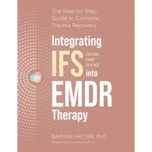 Integrating IFS (Internal Family Systems) into EMDR Therapy: The Step-by-Step Guide to Complex Trauma Recovery